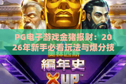PG电子游戏金猪报财:2026年新手必看玩法与爆分技巧全解析 PG电子游戏金猪报财:2026年新手必看玩法与爆分技巧全解析