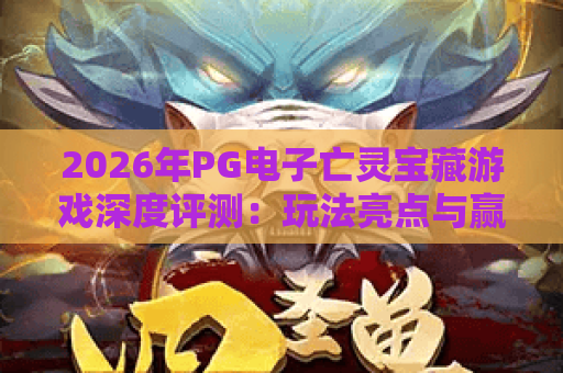 2026年PG电子亡灵宝藏游戏深度评测：玩法亮点与赢分技巧全攻略