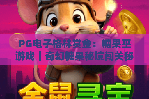 PG电子格林赏金：糖果巫游戏｜奇幻糖果秘境闯关秘籍🎁，解锁专属赏金的PG电子格林赏金：糖果巫游戏