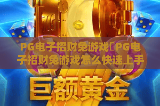 PG电子招财兔游戏✨PG电子招财兔游戏怎么快速上手？💰PG电子招财兔游戏隐藏福利全解析
