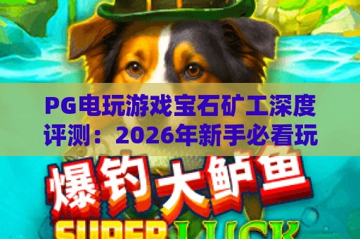 PG电玩游戏宝石矿工深度评测：2026年新手必看玩法与爆金技巧