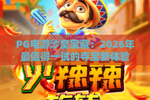 PG电游沙皇宝藏：2026年最值得一试的夺宝新体验