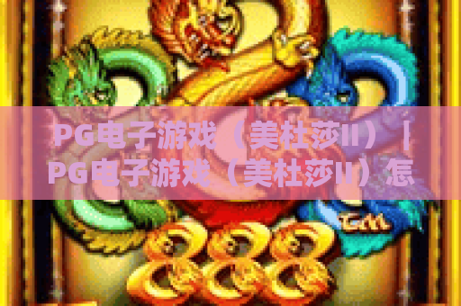 PG电子游戏（美杜莎II）｜PG电子游戏（美杜莎II）怎么刷爆高分？｜PG电子游戏（美杜莎II）2026全新玩法揭秘