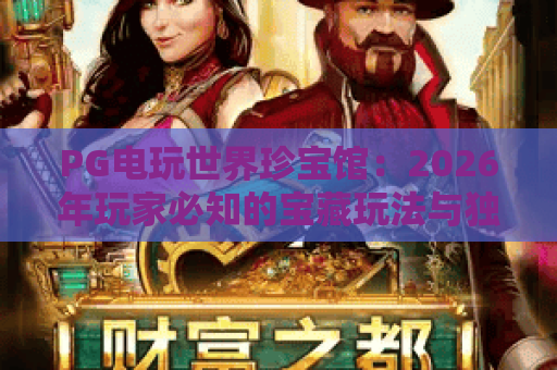 PG电玩世界珍宝馆：2026年玩家必知的宝藏玩法与独家攻略