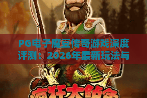 PG电子魔豆传奇游戏深度评测：2026年最新玩法与爆分技巧全解析