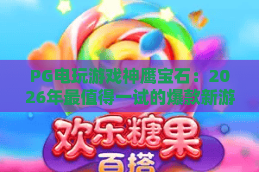 PG电玩游戏神鹰宝石：2026年最值得一试的爆款新游？
