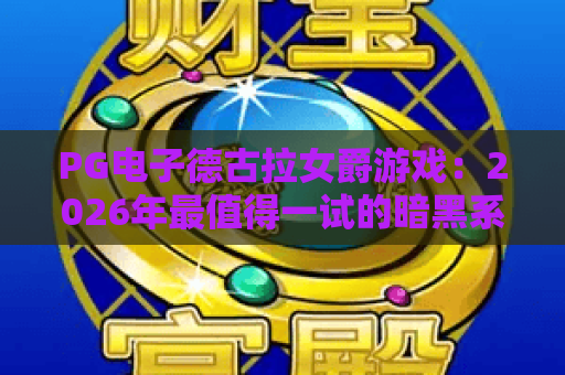 PG电子德古拉女爵游戏：2026年最值得一试的暗黑系老虎机体验