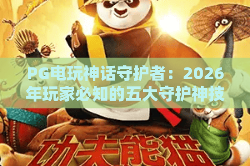 PG电玩神话守护者：2026年玩家必知的五大守护神技与实战攻略