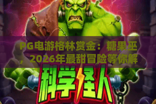 PG电游格林赏金：糖果巫，2026年最甜冒险等你解锁