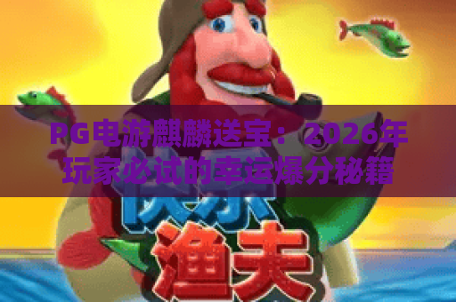 PG电游麒麟送宝：2026年玩家必试的幸运爆分秘籍