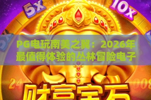 PG电玩南美之翼：2026年最值得体验的丛林冒险电子游戏？玩法与特色全解析