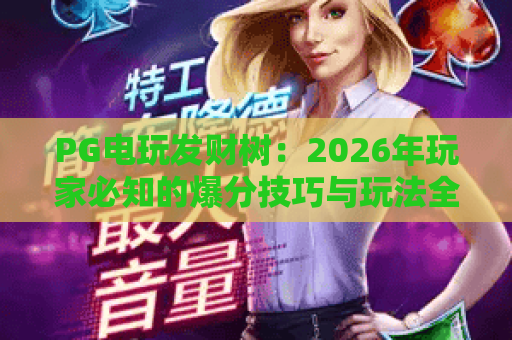 PG电玩发财树：2026年玩家必知的爆分技巧与玩法全解析