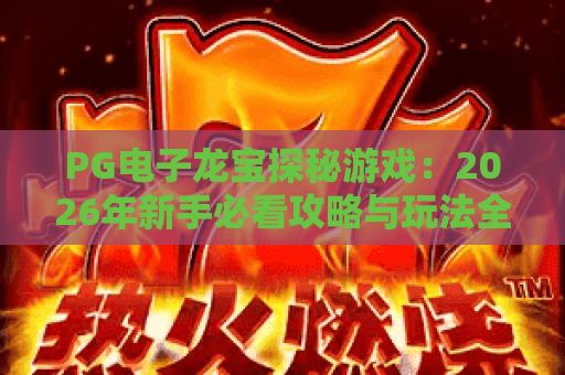 PG电子龙宝探秘游戏：2026年新手必看攻略与玩法全解析