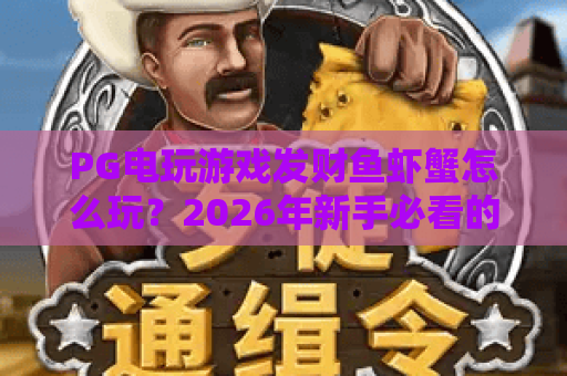 PG电玩游戏发财鱼虾蟹怎么玩？2026年新手必看的爆分技巧与玩法解析