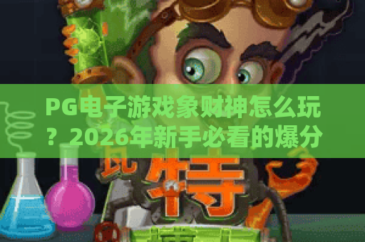 PG电子游戏象财神怎么玩？2026年新手必看的爆分技巧与玩法解析