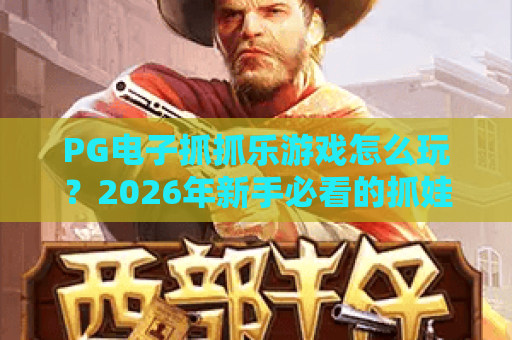 PG电子抓抓乐游戏怎么玩？2026年新手必看的抓娃娃机玩法与技巧解析