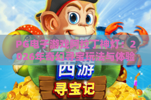 PG电子游戏阿拉丁神灯：2026年奇幻寻宝玩法与体验全解析