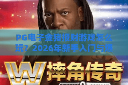 PG电子金猪报财游戏怎么玩？2026年新手入门与爆分技巧全解析