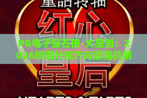 PG电子宝石侠-大宝剑：2026年爆分技巧与隐藏机制全解析