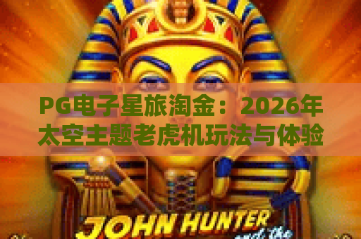 PG电子星旅淘金：2026年太空主题老虎机玩法与体验全解析