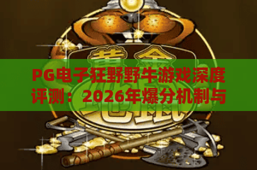 PG电子狂野野牛游戏深度评测：2026年爆分机制与实战技巧全解析
