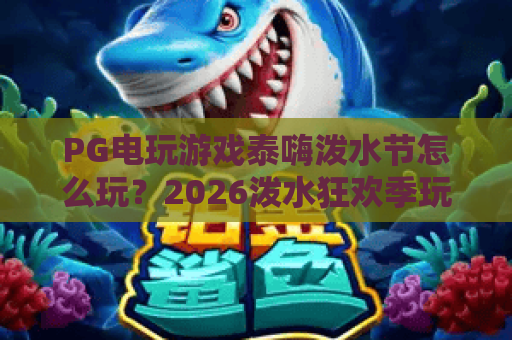 PG电玩游戏泰嗨泼水节怎么玩？2026泼水狂欢季玩法与奖励全解析