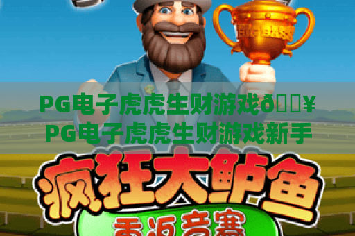 PG电子虎虎生财游戏🔥PG电子虎虎生财游戏新手入门全攻略｜PG电子虎虎生财游戏高分技巧揭秘