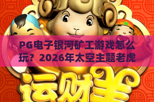 PG电子银河矿工游戏怎么玩？2026年太空主题老虎机玩法与特色全解析