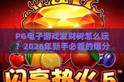 PG电子游戏发财树怎么玩？2026年新手必看的爆分技巧与玩法解析
