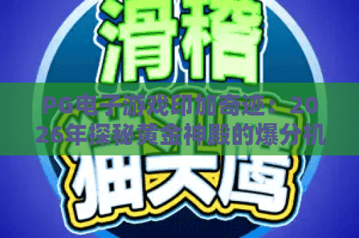 PG电子游戏印加奇迹：2026年探秘黄金神殿的爆分机制与玩法诀窍