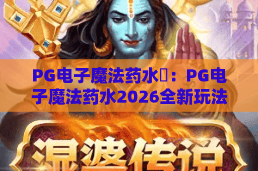 PG电子魔法药水✨：PG电子魔法药水2026全新玩法揭秘，PG电子魔法药水高分技巧速成指南