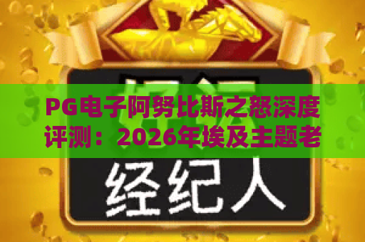 PG电子阿努比斯之怒深度评测：2026年埃及主题老虎机玩法与爆分技巧全解析