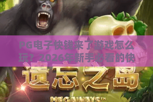 PG电子快钱来了游戏怎么玩?2026年新手必看的快速上手与理性娱乐指南 PG电子快钱来了游戏怎么玩?2026年新手必看的快速上手与理性娱乐指南