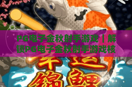 PG电子金秋射手游戏｜解锁PG电子金秋射手游戏核心玩法，畅享PG电子金秋射手游戏沉浸式射击乐趣