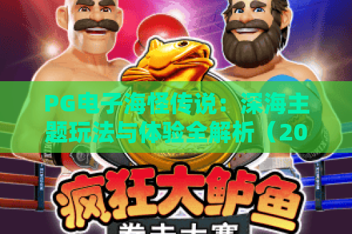 PG电子海怪传说:深海主题玩法与体验全解析(2026版) PG电子海怪传说:深海主题玩法与体验全解析(2026版)