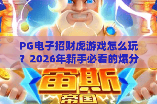 PG电子招财虎游戏怎么玩?2026年新手必看的爆分技巧与玩法解析 PG电子招财虎游戏怎么玩?2026年新手必看的爆分技巧与玩法解析