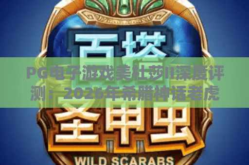 PG电子游戏美杜莎II深度评测：2026年希腊神话老虎机玩法与爆分机制解析