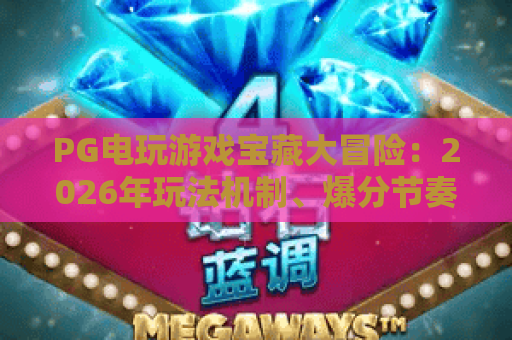 PG电玩游戏宝藏大冒险:2026年玩法机制、爆分节奏与新手进阶全攻略 PG电玩游戏宝藏大冒险:2026年玩法机制、爆分节奏与新手进阶全攻略