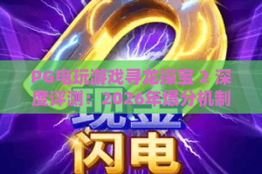 PG电玩游戏寻龙探宝 2 深度评测:2026年爆分机制与免费旋转实战解析 PG电玩游戏寻龙探宝 2 深度评测:2026年爆分机制与免费旋转实战解析