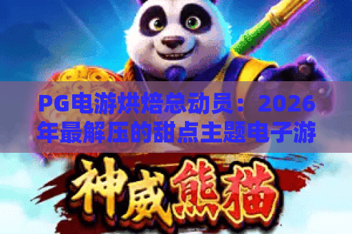 PG电游烘焙总动员：2026年最解压的甜点主题电子游戏玩法全解析