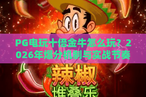 PG电玩十倍金牛怎么玩？2026年爆分机制与实战节奏全解析