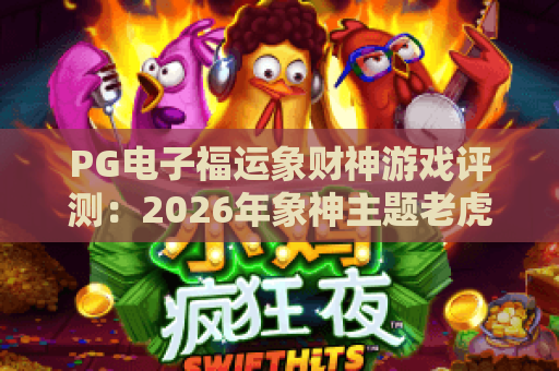 PG电子福运象财神游戏评测:2026年象神主题老虎机玩法与爆分技巧全解析 PG电子福运象财神游戏评测:2026年象神主题老虎机玩法与爆分技巧全解析