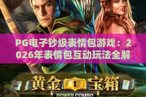 PG电子钞级表情包游戏:2026年表情包互动玩法全解析与上手攻略 PG电子钞级表情包游戏:2026年表情包互动玩法全解析与上手攻略
