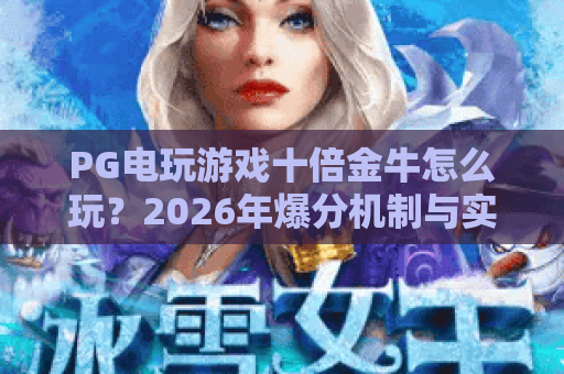 PG电玩游戏十倍金牛怎么玩?2026年爆分机制与实战技巧全解析 PG电玩游戏十倍金牛怎么玩?2026年爆分机制与实战技巧全解析