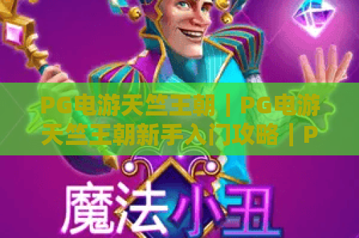 PG电游天竺王朝｜PG电游天竺王朝新手入门攻略｜PG电游天竺王朝隐藏福利解锁技巧