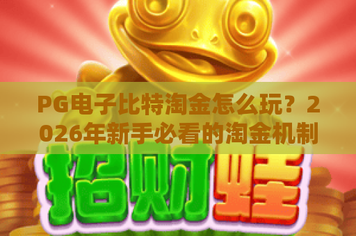 PG电子比特淘金怎么玩?2026年新手必看的淘金机制与实战思路 PG电子比特淘金怎么玩?2026年新手必看的淘金机制与实战思路