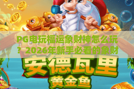 PG电玩福运象财神怎么玩?2026年新手必看的象财神爆分技巧与玩法解析 PG电玩福运象财神怎么玩?2026年新手必看的象财神爆分技巧与玩法解析