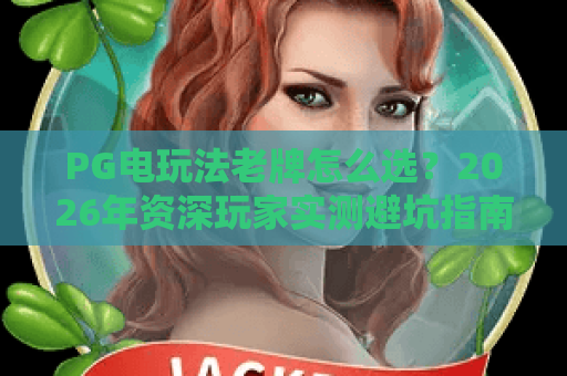 PG电玩法老牌怎么选?2026年资深玩家实测避坑指南与玩法解析 PG电玩法老牌怎么选?2026年资深玩家实测避坑指南与玩法解析