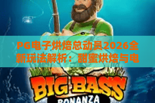 PG电子烘焙总动员2026全新玩法解析:甜蜜烘焙与电子游戏的奇妙碰撞 PG电子烘焙总动员2026全新玩法解析:甜蜜烘焙与电子游戏的奇妙碰撞