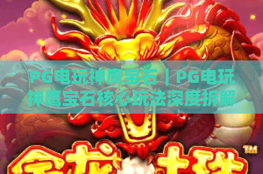 PG电玩神鹰宝石｜PG电玩神鹰宝石核心玩法深度拆解｜PG电玩神鹰宝石新手爆率提升秘籍